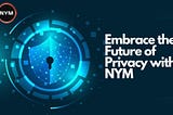 Embrace the Future of Privacy with NYM: