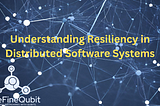 Understanding Resiliency in Distributed Software Systems