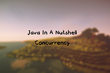 Java In a Nutshell — Concurrency