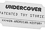 Undercover Patented Toy Stories