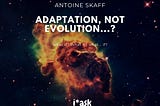 Adaptation, not evolution…?