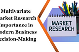 The Importance of Multivariate Market Research Analysis in Modern Business Decision-Making