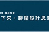 坐下來，聊聊設計思潮