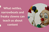 What nettles, narrowboats and freaky clowns can teach us about content