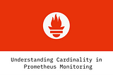 Understanding Cardinality in Prometheus Monitoring