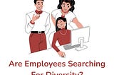 Are Employees Searching For Diversity?