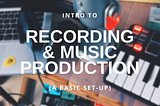 Intro to Recording & Music Production (A Basic Set-Up)