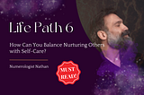 Life Path 6: How Can You Balance Nurturing Others with Self-Care?