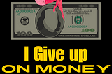 I Give Up on Money