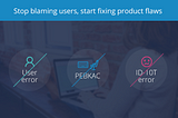 Stop blaming users, start fixing product flaws