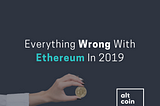 Everything Wrong With Ethereum In 2019