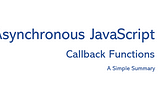 Asynchronous JavaScript and Callbacks — a Simple Summary