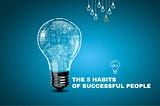 Secrets to Success: The 5 Habits Of Successful People