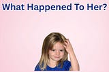 The Enduring Mystery of What Happened to Madeline McCann
