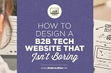 How to Design a B2B Tech Website That Isn’t Boring