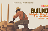 The Builder: Building tangible realities from intangible and visionary plans