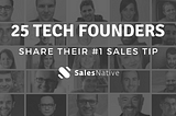 25 Tech Founders Share Their #1 Sales Tip