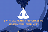 5 Virtual Reality Practices to Aid in Mental Wellness