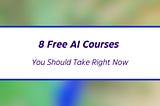 8 Free AI Courses You Should Take Right Now