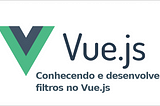 Conhecendo e desenvolvendo filtros no Vue.js