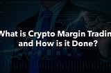 What is Crypto Margin Trading and How is it Done?