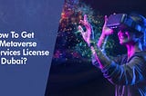 How To Get A Metaverse Services License In Dubai?