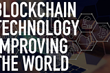 Blockchain Technology Making the World a Better Place
