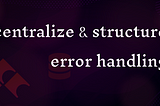Errors, Errors Everywhere: How We Centralized and Structured Error Handling in Go