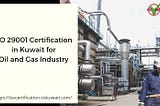 ISO 29001 Certification in Kuwait for Oil and Gas Industry