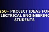 250 Project ideas for electrical engineering students