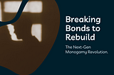 Breaking Bonds to Rebuild: The Next-Gen Monogamy Revolution