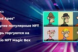 На NFT Magic Box можно торговать Bored Apes и другими популярными токенами NFT