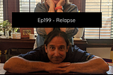 Ep199 — Relapse