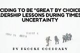Deciding to be “Great by Choice” — leadership lessons during times of uncertainty