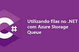 Utilizando Filas no .NET com Azure Storage Queue