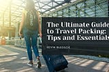 The Ultimate Guide to Travel Packing: Tips and Essentials