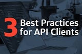 3 Best Practices for API Clients