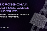 5 Cross-chain DeFi Use Cases Unveiled: Analog’s General Message Passing Protocol