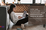 How Can Minimalism Transform Your Presentation Design in 2024?