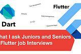 What I ask Junior and Senior Flutter Developers in a Job Interview