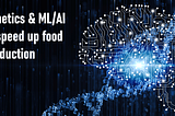 Genetics and ML/AI to Speed up Food Production