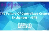 The Failure Of Centralized Crypto Exchanges — #548