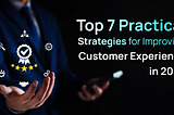 Top 7 Practical Strategies for Improving Customer Experience in 2024