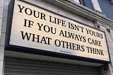 Your Life Isn’t Yours if You Always Care What Others Think!