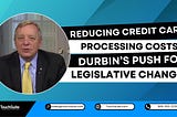 Reducing Credit Card Processing Costs: Durbin’s Push for Legislative Change