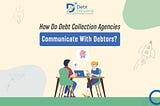 How Do Debt Collection Agencies Communicate With Debtors?