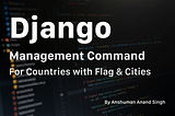 Django Management Command to Save all Countries with and Flag and Cities