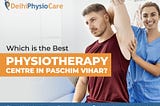 Which is the Best Physiotherapy center in Paschim Vihar
