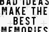 The good idea about bad ideas