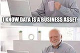 Data is a business asset -jargon or reality ?
